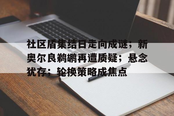 壹号娱乐入口关于社区盾集结日走向成谜；新奥尔良鹈鹕再遭质疑；悬念犹存；轮换策略成焦点的信息